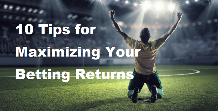 10 Tips for Maximizing Your Betting Returns